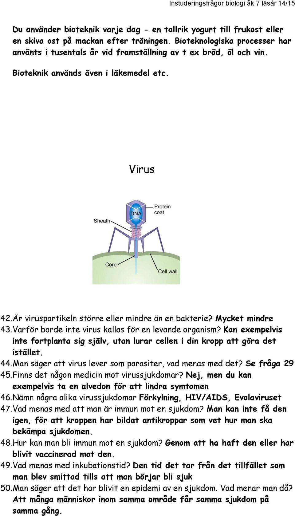 Mycket mindre 43. Varför borde inte virus kallas för en levande organism? Kan exempelvis inte fortplanta sig själv, utan lurar cellen i din kropp att göra det istället. 44.
