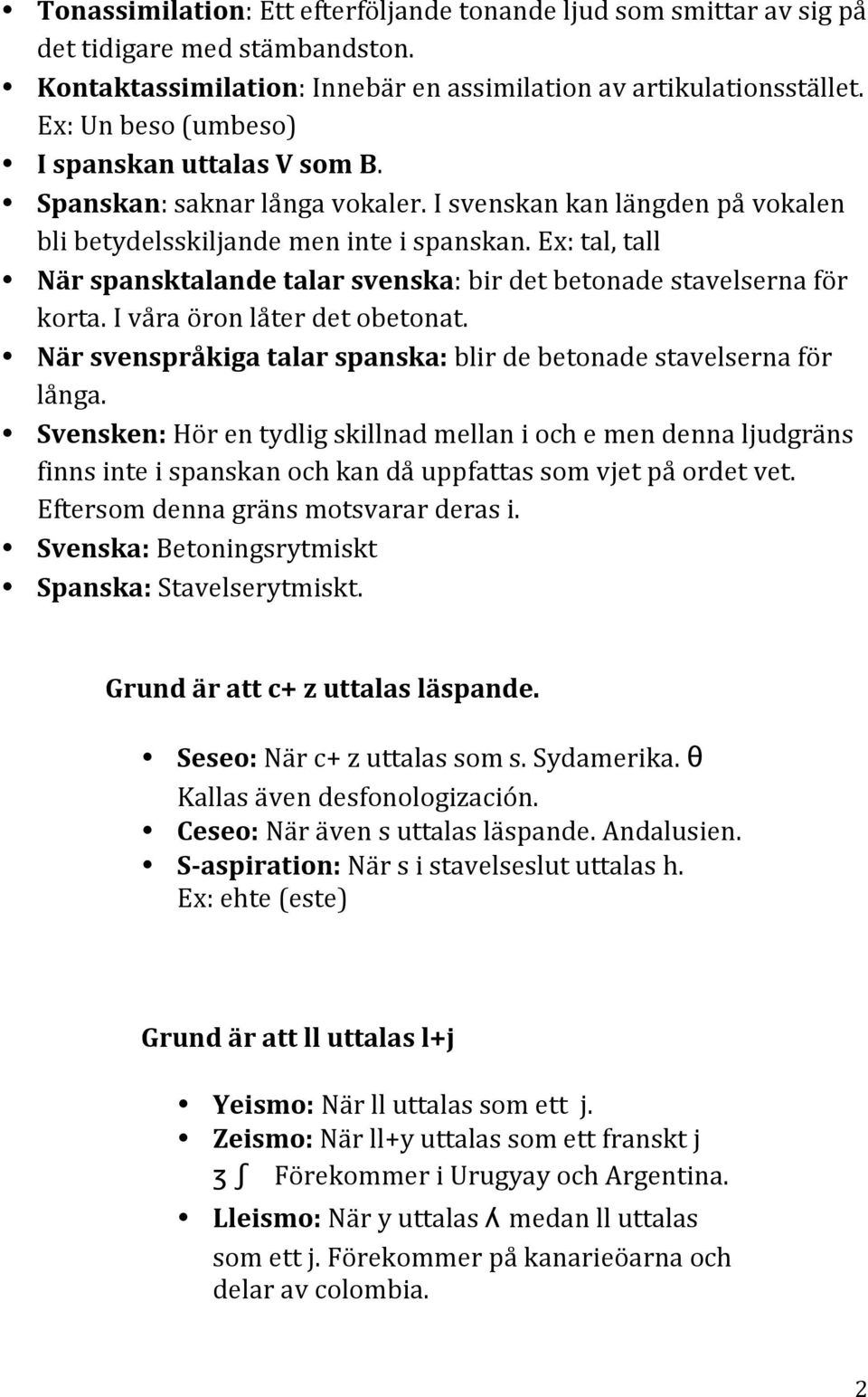 Ex: tal, tall När spansktalande talar svenska: bir det betonade stavelserna för korta. I våra öron låter det obetonat. När svenspråkiga talar spanska: blir de betonade stavelserna för långa.