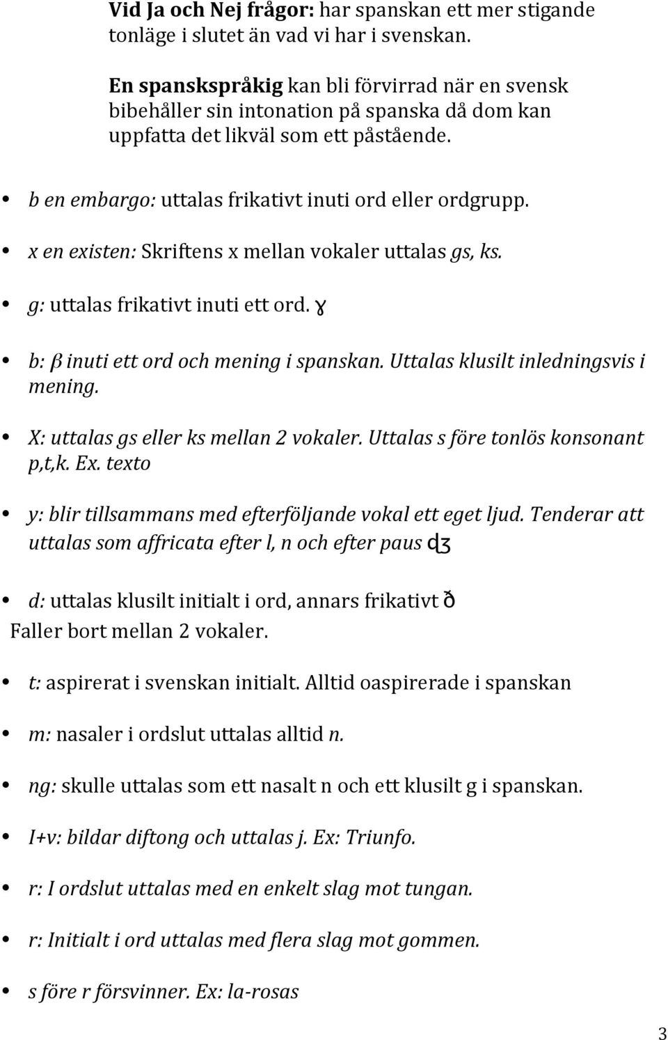 x en existen: Skriftens x mellan vokaler uttalas gs, ks. g: uttalas frikativt inuti ett ord. ɣ b: β inuti ett ord och mening i spanskan. Uttalas klusilt inledningsvis i mening.