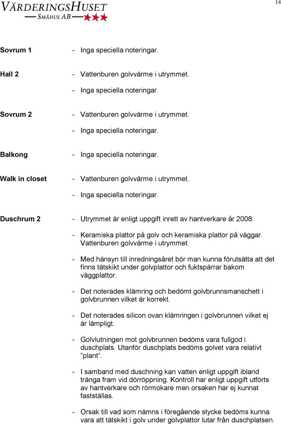 - Med hänsyn till inredningsåret bör man kunna förutsätta att det finns tätskikt under golvplattor och fuktspärrar bakom väggplattor.