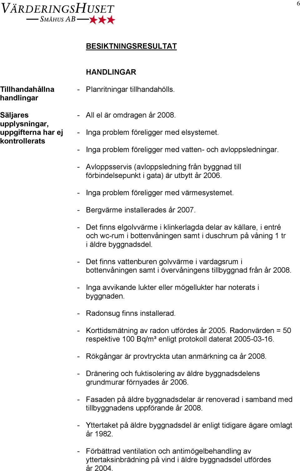 - Inga problem föreligger med värmesystemet. - Bergvärme installerades år 2007.