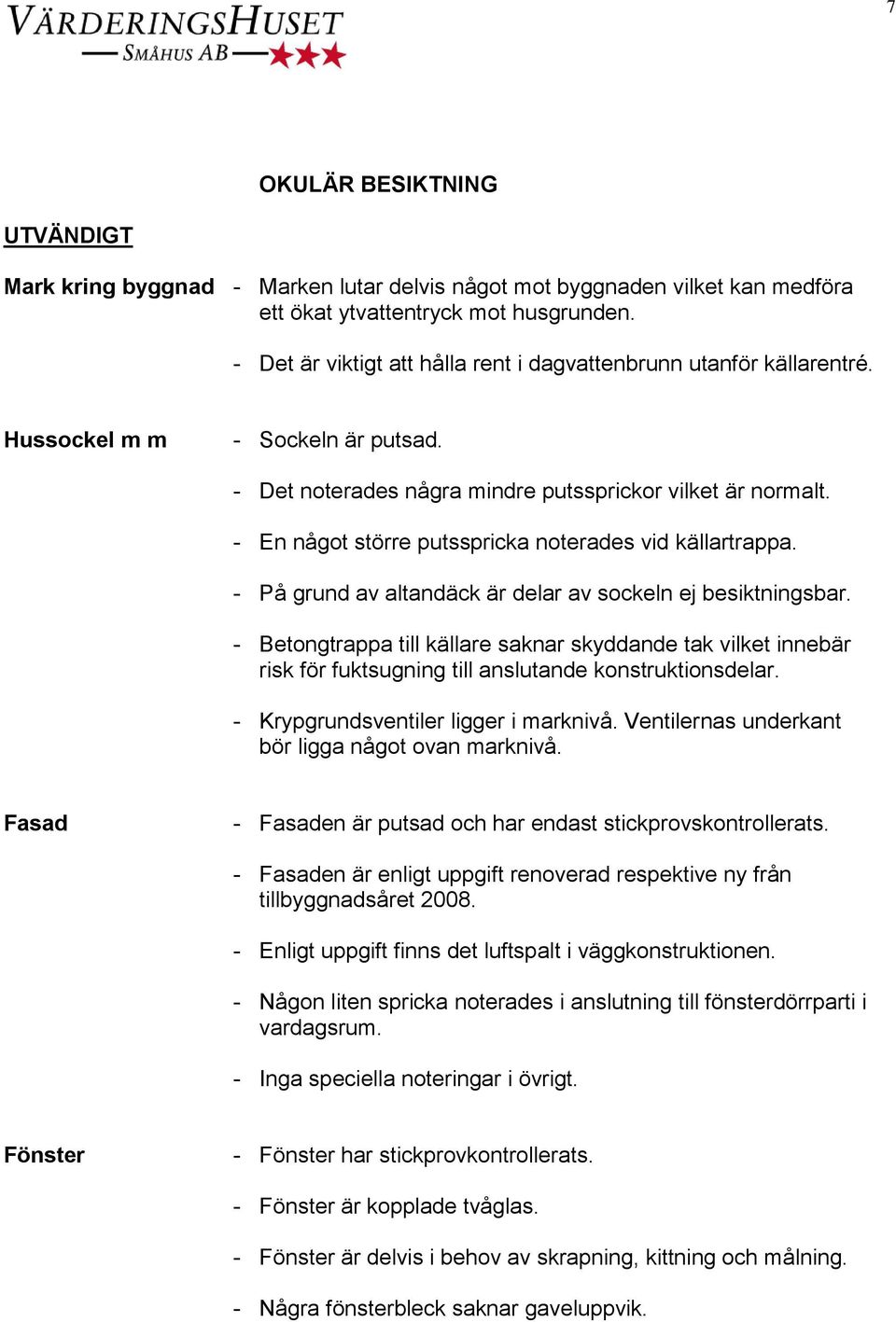 - En något större putsspricka noterades vid källartrappa. - På grund av altandäck är delar av sockeln ej besiktningsbar.