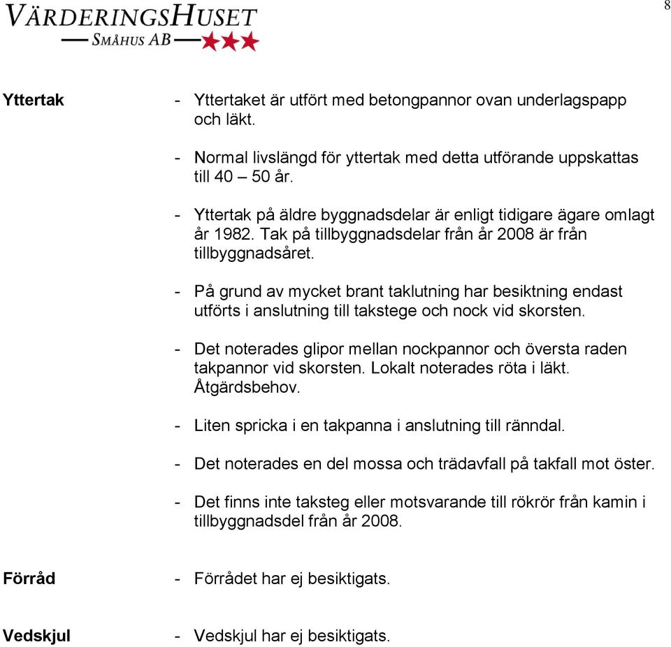 - På grund av mycket brant taklutning har besiktning endast utförts i anslutning till takstege och nock vid skorsten. - Det noterades glipor mellan nockpannor och översta raden takpannor vid skorsten.