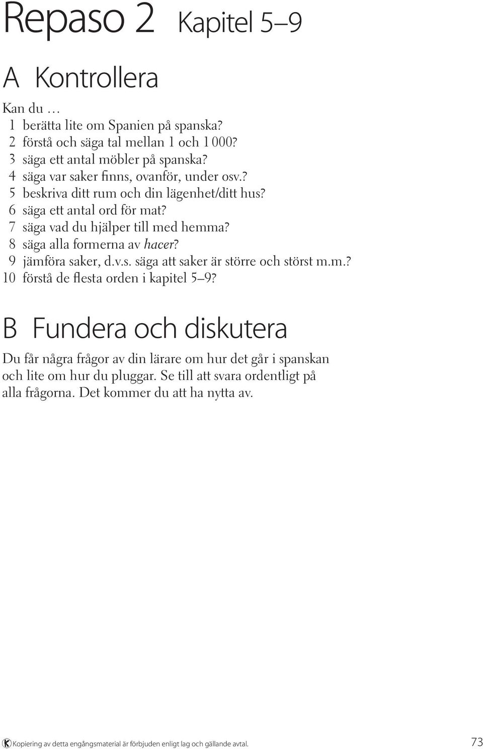 8 säga alla formerna av hacer? 9 jämföra saker, d.v.s. säga att saker är större och störst m.m.? 10 förstå de flesta orden i kapitel 5 9?