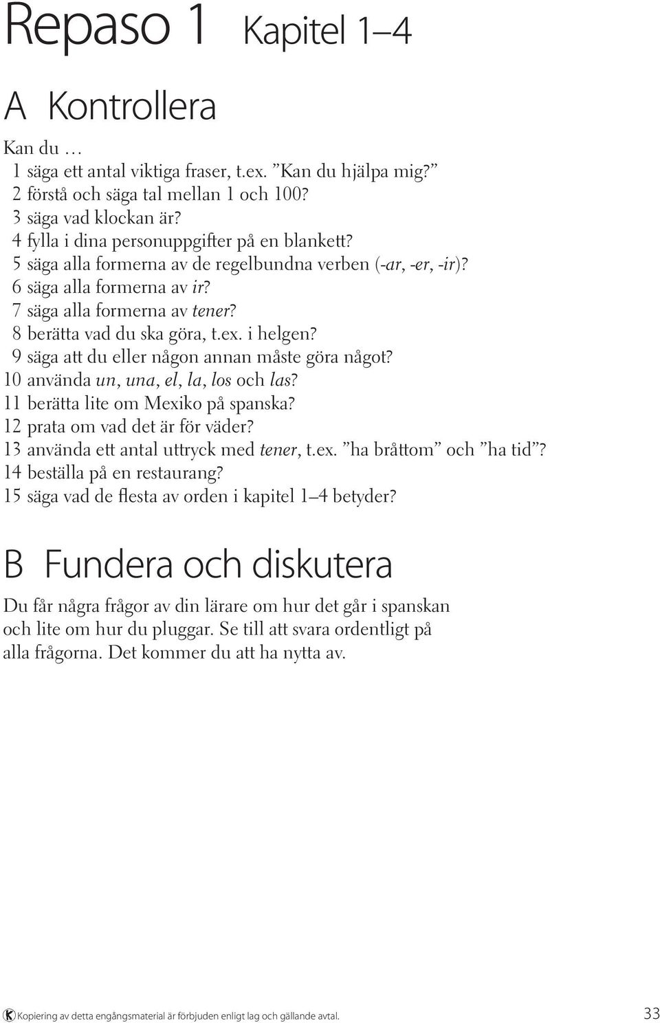 ex. i helgen? 9 säga att du eller någon annan måste göra något? 10 använda un, una, el, la, los och las? 11 berätta lite om Mexiko på spanska? 12 prata om vad det är för väder?