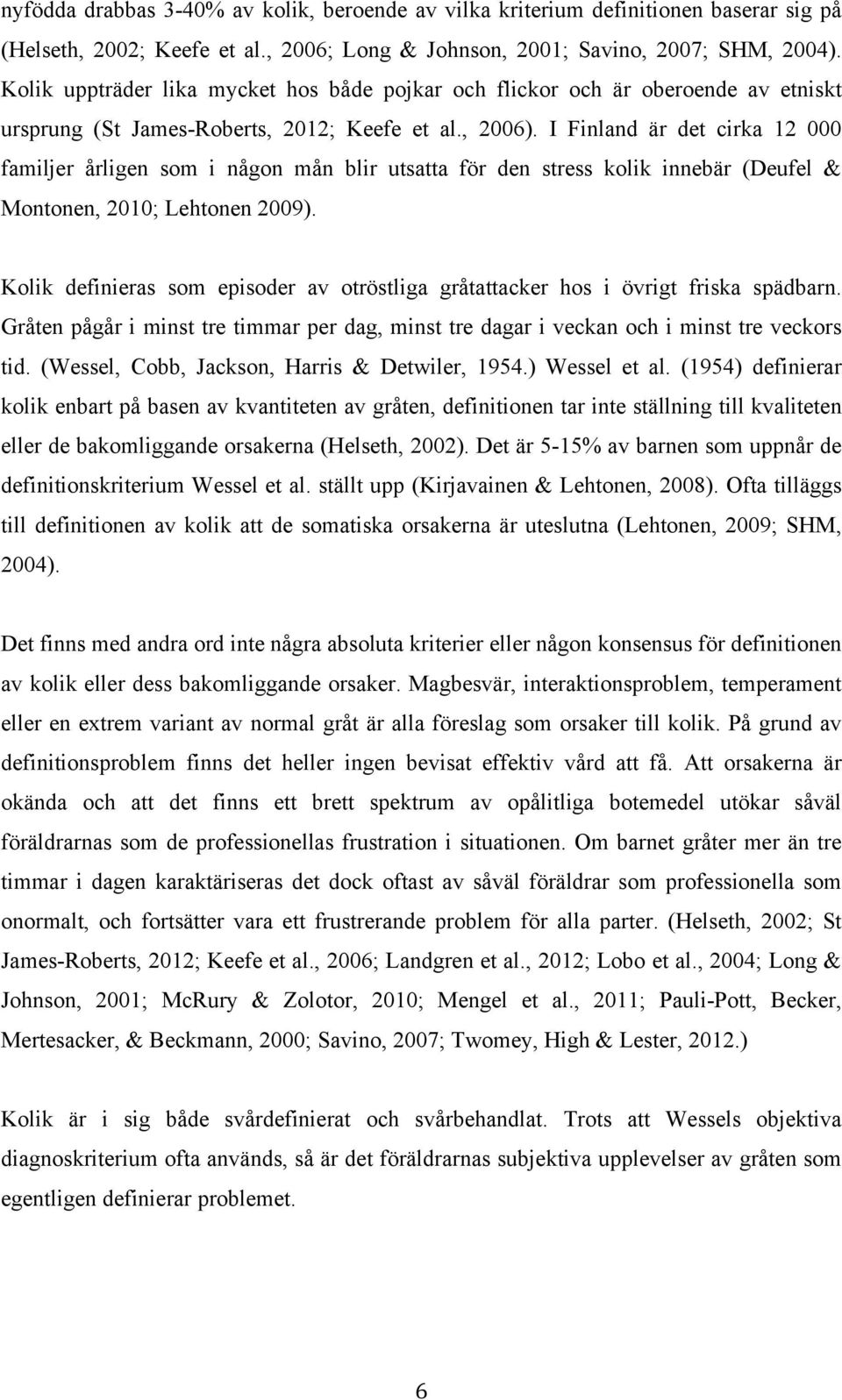 I Finland är det cirka 12 000 familjer årligen som i någon mån blir utsatta för den stress kolik innebär (Deufel & Montonen, 2010; Lehtonen 2009).
