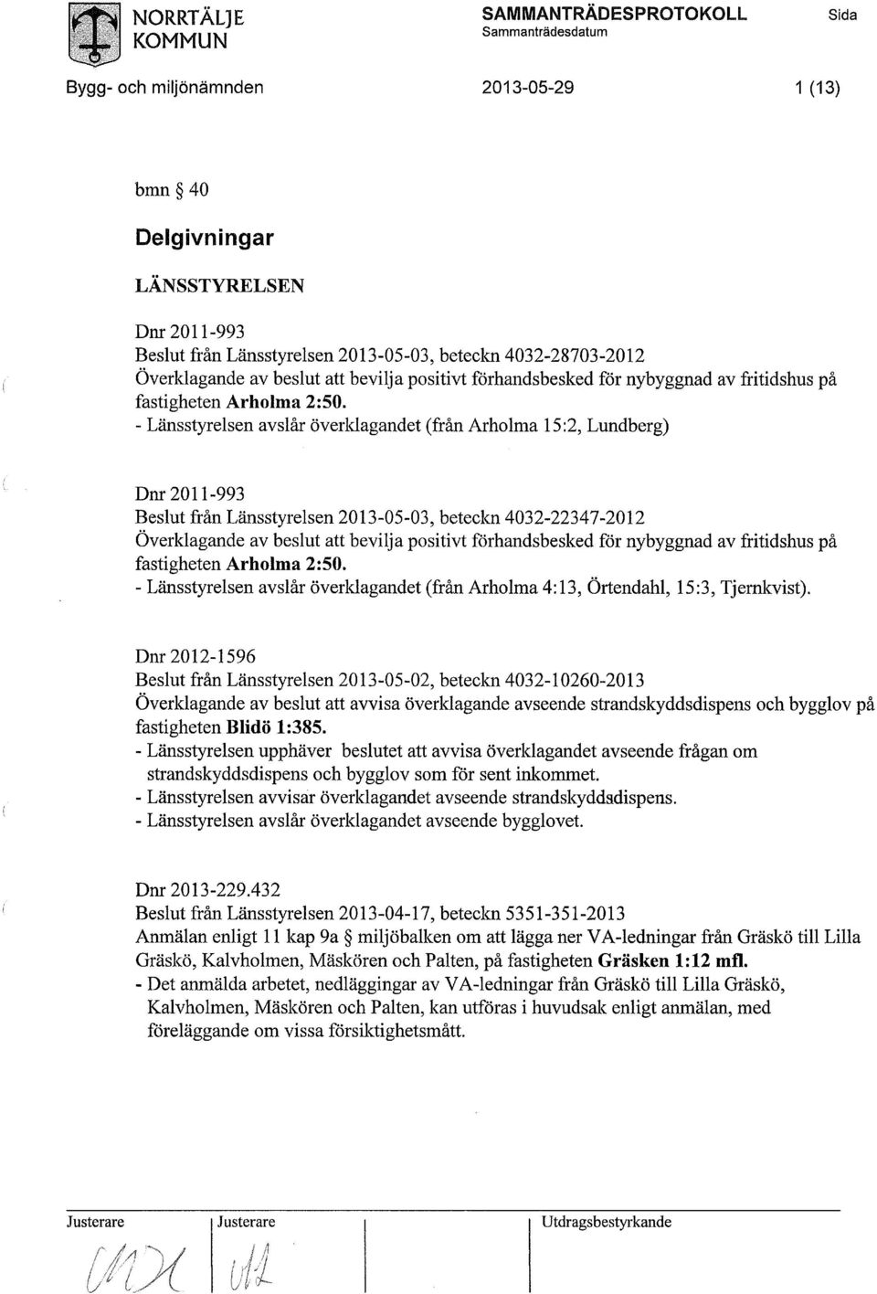 - Länsstyrelsen avslår överklagandet (från Arholma 15:2, Lundberg) Dnr 2011-993 från Länsstyrelsen 2013-05-03, beteckn 4032-22347-2012 Överklagande av beslut att bevilja  - Länsstyrelsen avslår