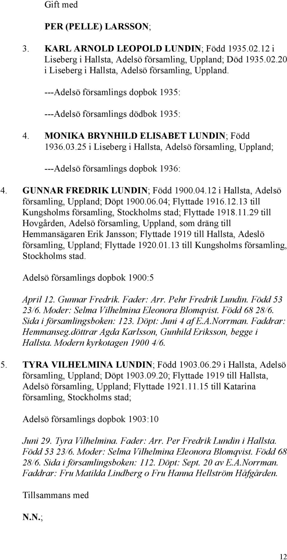 25 i Liseberg i Hallsta, Adelsö församling, Uppland; ---Adelsö församlings dopbok 1936: 4. GUNNAR FREDRIK LUNDIN; Född 1900.04.12 i Hallsta, Adelsö församling, Uppland; Döpt 1900.06.04; Flyttade 1916.