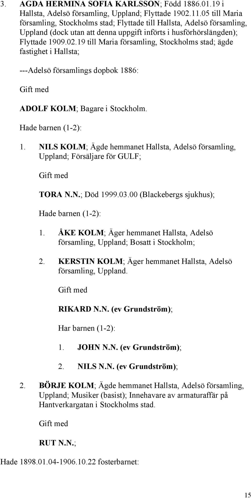 19 till Maria församling, Stockholms stad; ägde fastighet i Hallsta; ---Adelsö församlings dopbok 1886: Gift med ADOLF KOLM; Bagare i Stockholm. Hade barnen (1-2): 1.