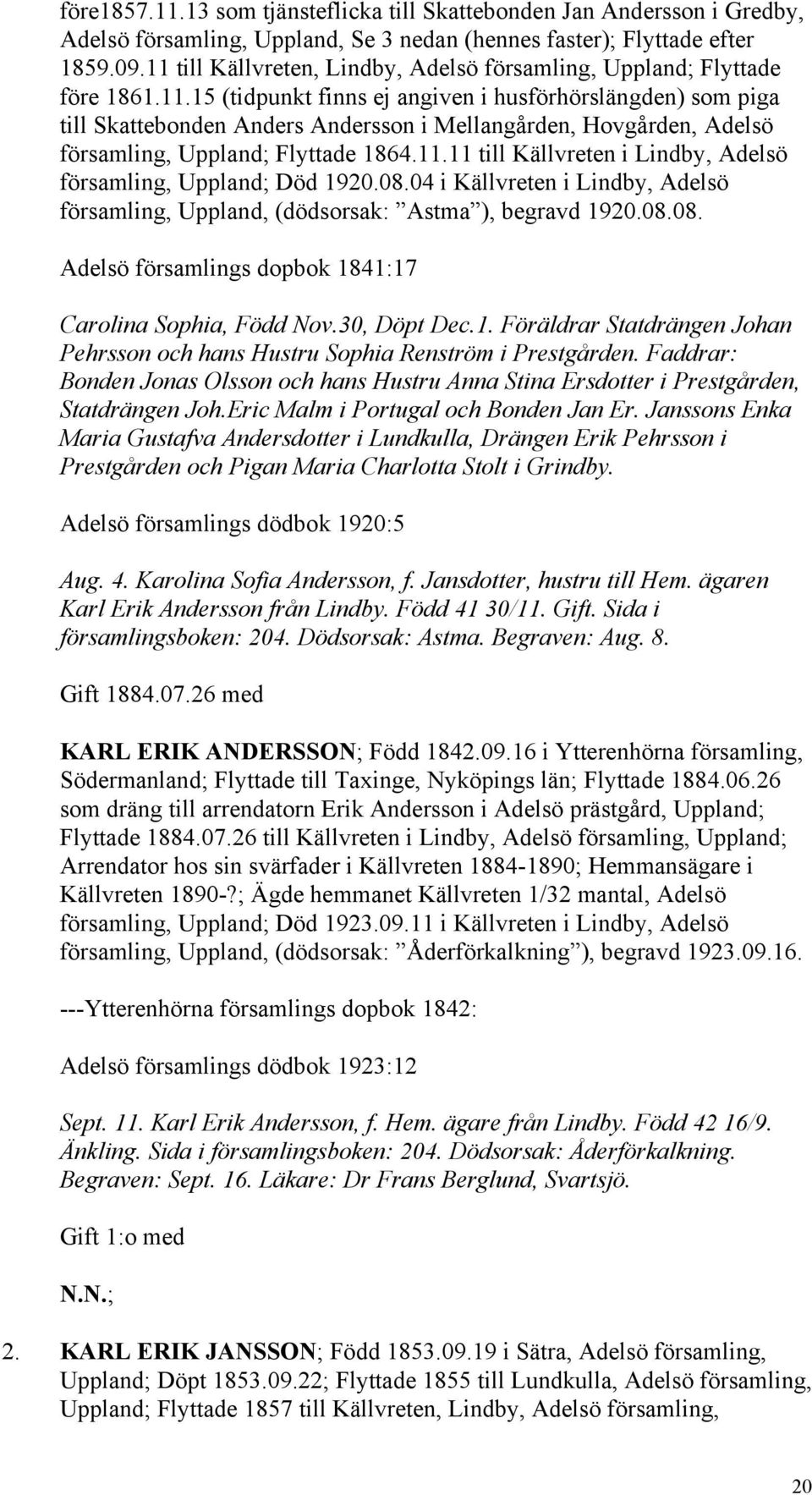 11.11 till Källvreten i Lindby, Adelsö församling, Uppland; Död 1920.08.04 i Källvreten i Lindby, Adelsö församling, Uppland, (dödsorsak: Astma ), begravd 1920.08.08. Adelsö församlings dopbok 1841:17 Carolina Sophia, Född Nov.