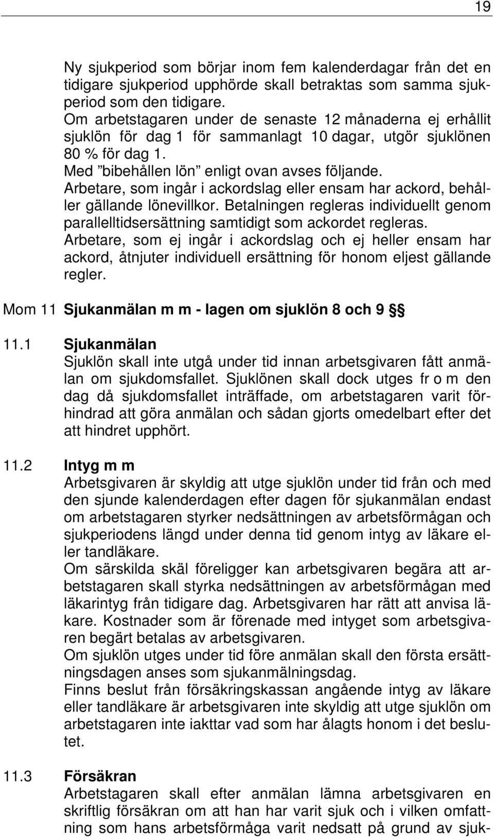 Arbetare, som ingår i ackordslag eller ensam har ackord, behåller gällande lönevillkor. Betalningen regleras individuellt genom parallelltidsersättning samtidigt som ackordet regleras.