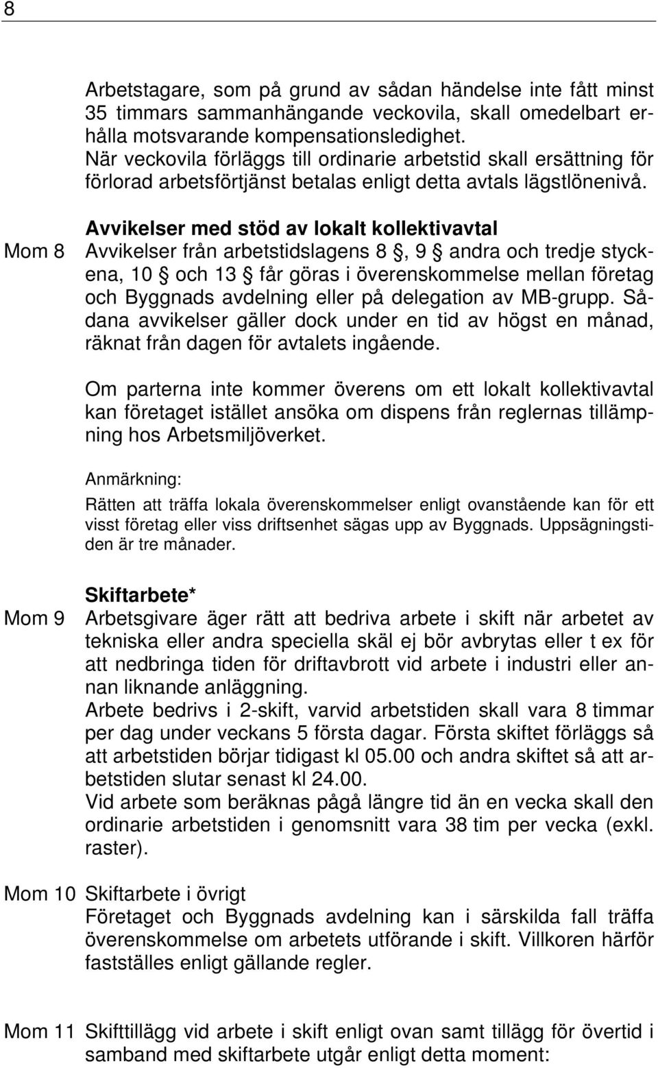 Avvikelser med stöd av lokalt kollektivavtal Mom 8 Avvikelser från arbetstidslagens 8, 9 andra och tredje styckena, 10 och 13 får göras i överenskommelse mellan företag och Byggnads avdelning eller