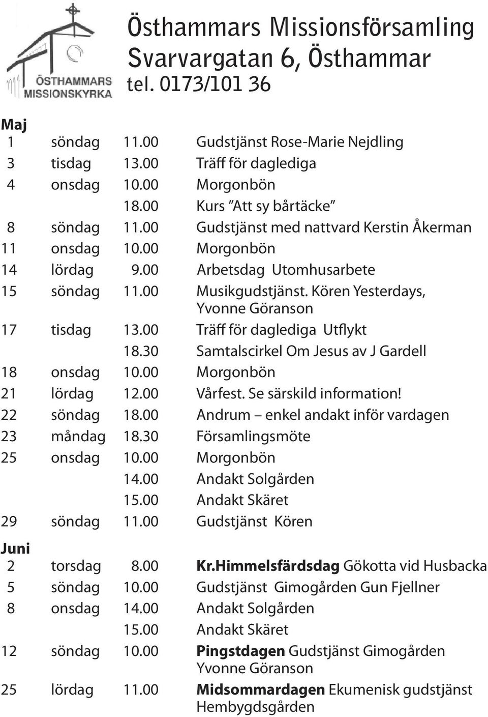 Kören Yesterdays, 17 tisdag 13.00 Träff för daglediga Utflykt 18.30 Samtalscirkel Om Jesus av J Gardell 18 onsdag 10.00 Morgonbön 21 lördag 12.00 Vårfest. Se särskild information! 22 söndag 18.