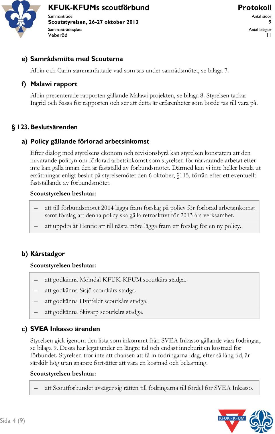 Styrelsen tackar Ingrid och Sassa för rapporten och ser att detta är erfarenheter som borde tas till vara på. 123.