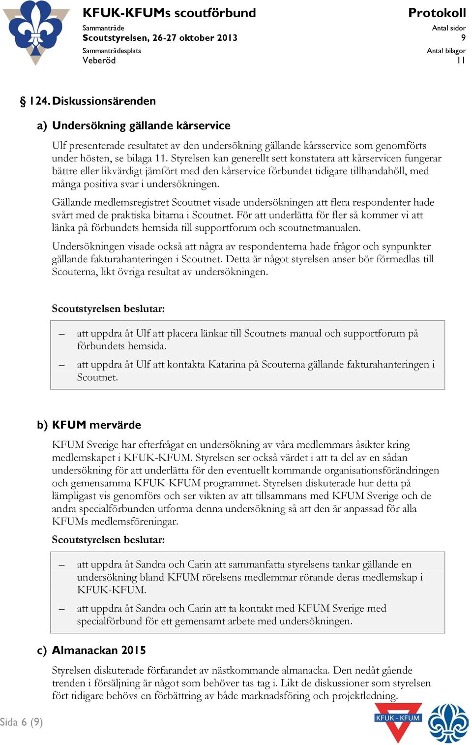 Styrelsen kan generellt sett konstatera att kårservicen fungerar bättre eller likvärdigt jämfört med den kårservice förbundet tidigare tillhandahöll, med många positiva svar i undersökningen.