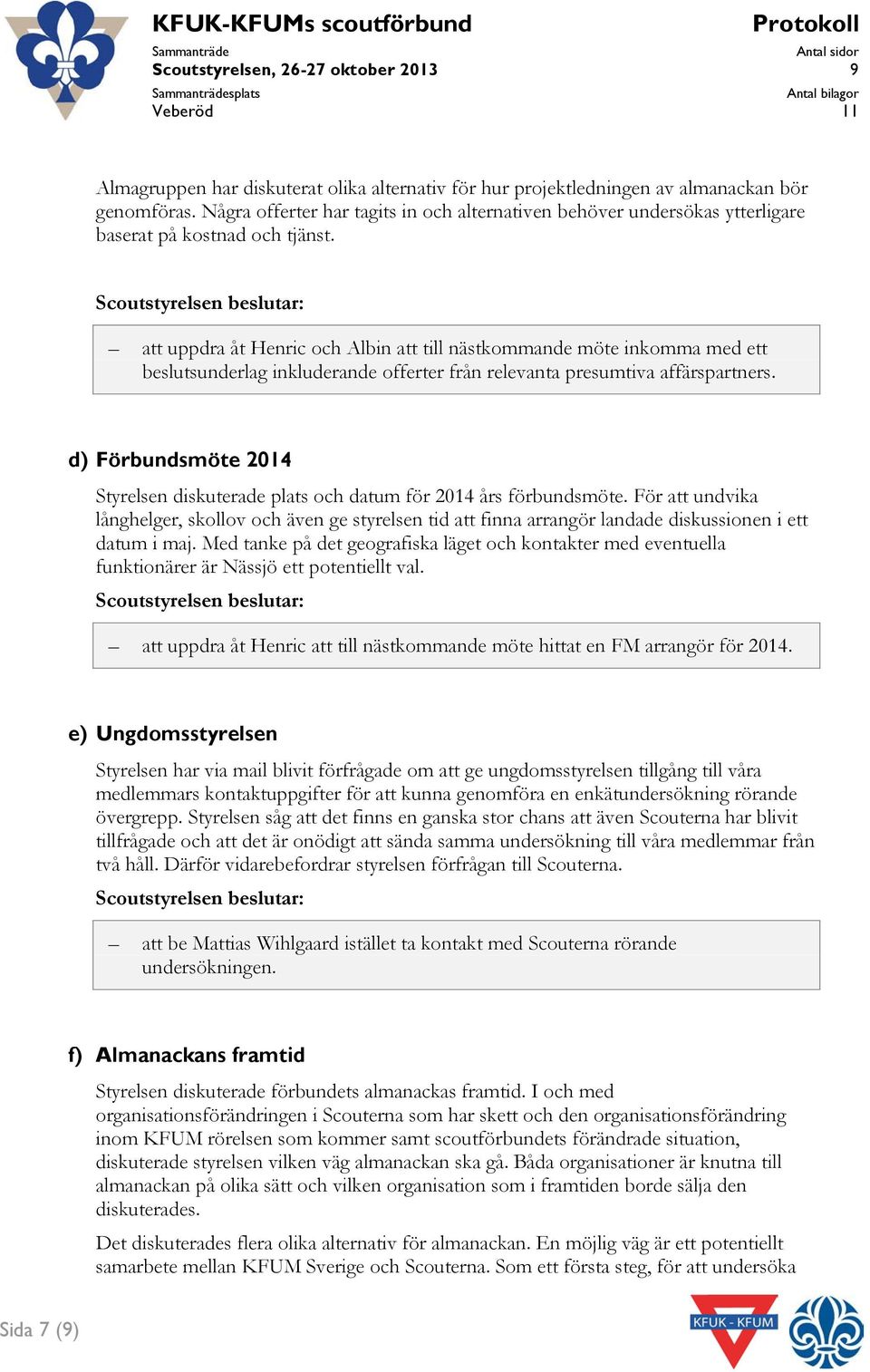 Scoutstyrelsen beslutar: att uppdra åt Henric och Albin att till nästkommande möte inkomma med ett beslutsunderlag inkluderande offerter från relevanta presumtiva affärspartners.