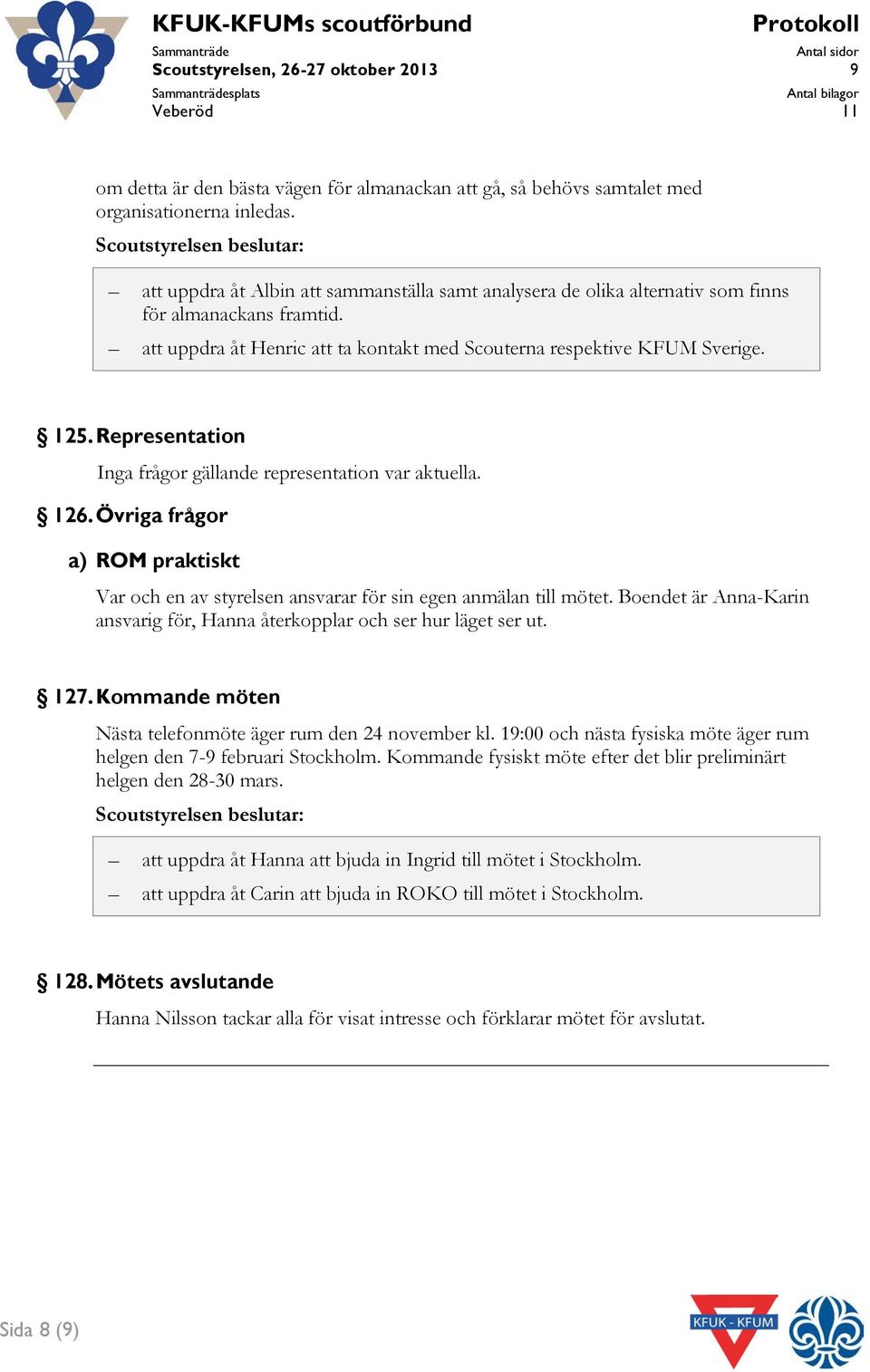 att uppdra åt Henric att ta kontakt med Scouterna respektive KFUM Sverige. 125. Representation Inga frågor gällande representation var aktuella. 126.