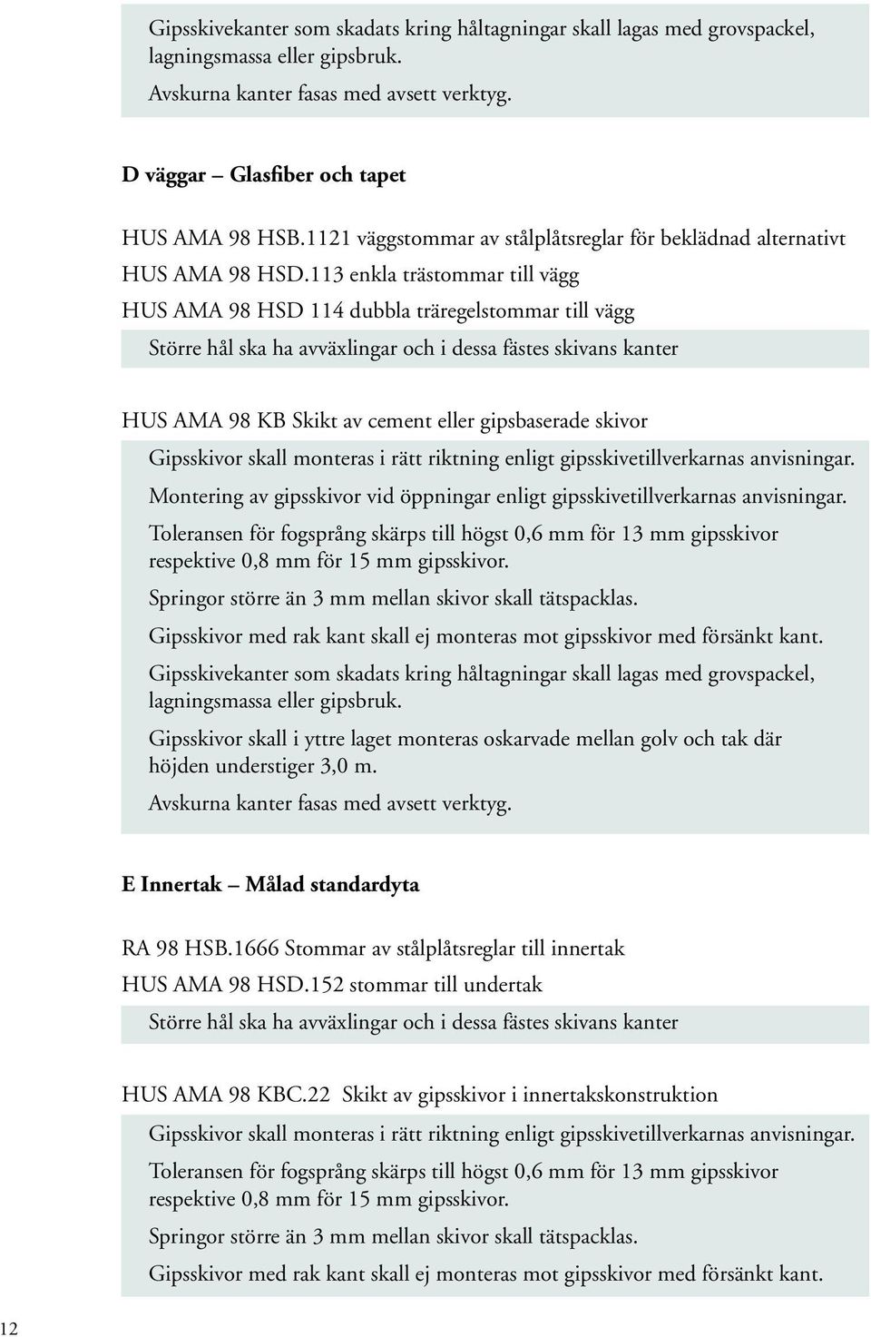 113 enkla trästommar till vägg HUS AMA 98 HSD 114 dubbla träregelstommar till vägg Större hål ska ha avväxlingar och i dessa fästes skivans kanter HUS AMA 98 KB Skikt av cement eller gipsbaserade