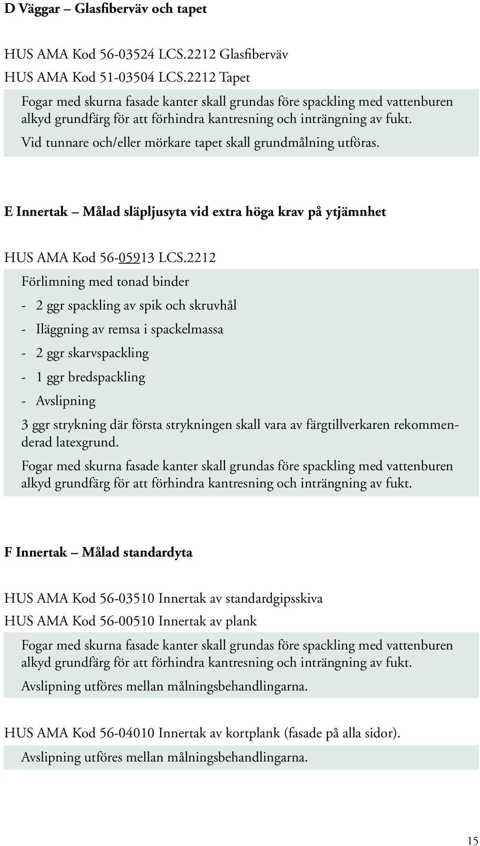 Vid tunnare och/eller mörkare tapet skall grundmålning utföras. E Innertak Målad släpljusyta vid extra höga krav på ytjämnhet HUS AMA Kod 56-05913 LCS.