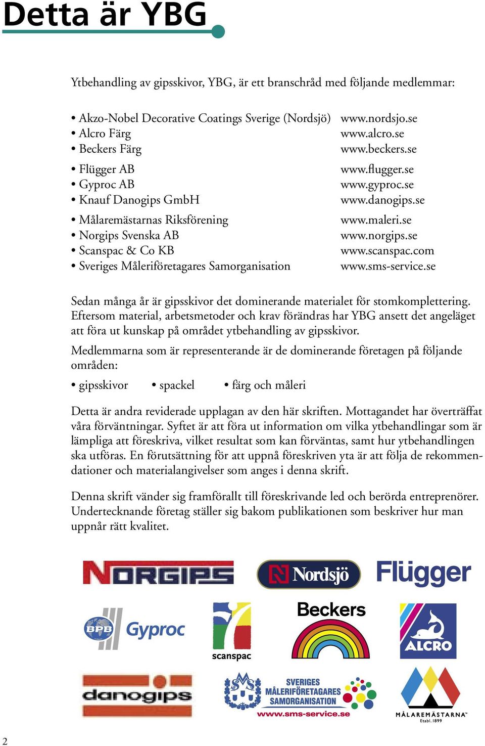 se www.maleri.se www.norgips.se www.scanspac.com www.sms-service.se Sedan många år är gipsskivor det dominerande materialet för stomkomplettering.