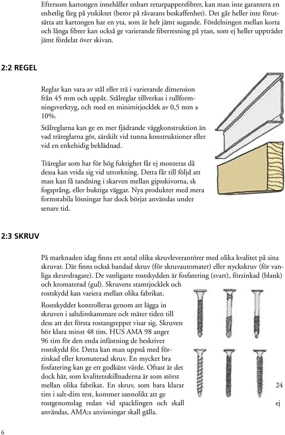 Fördelningen mellan korta och långa fibrer kan också ge varierande fiberresning på ytan, som ej heller uppträder jämt fördelat över skivan.