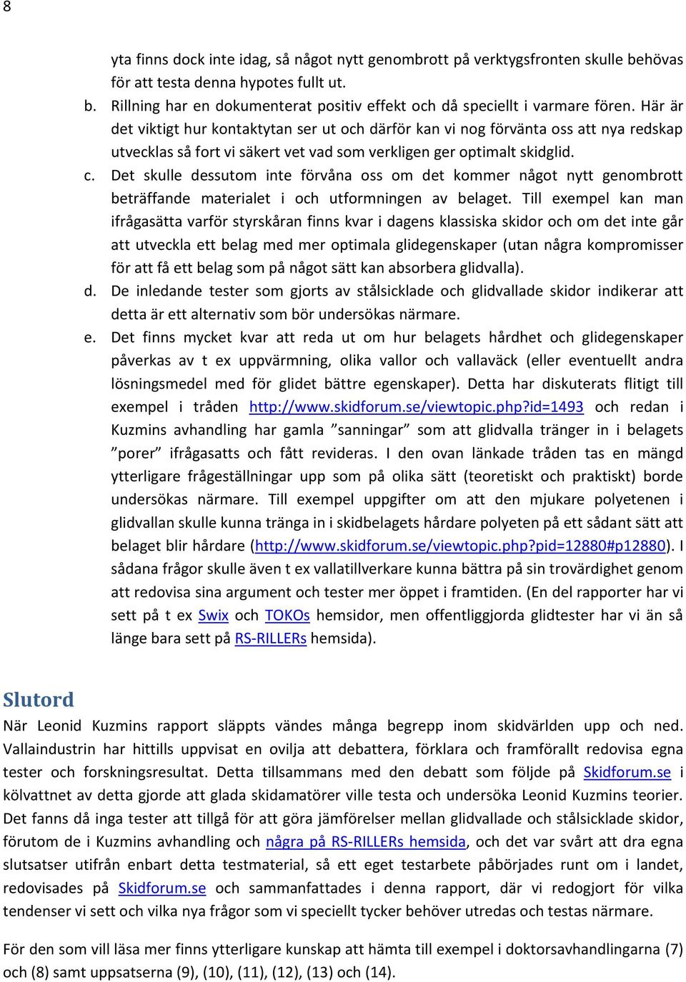 Det skulle dessutom inte förvåna oss om det kommer något nytt genombrott beträffande materialet i och utformningen av belaget.