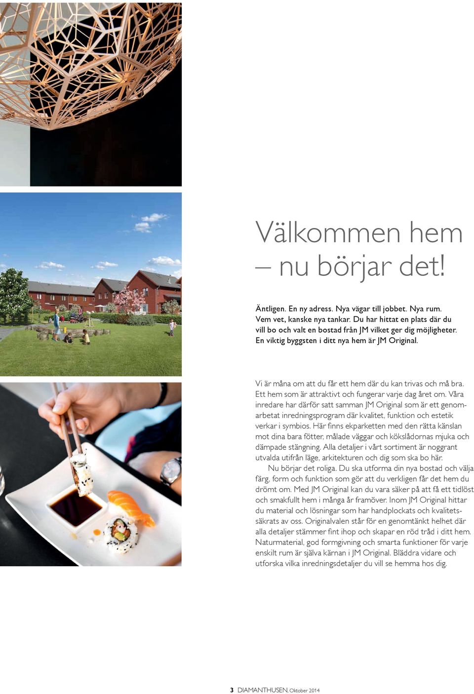 Vi är måna om att du får ett hem där du kan trivas och må bra. Ett hem som är attraktivt och fungerar varje dag året om.