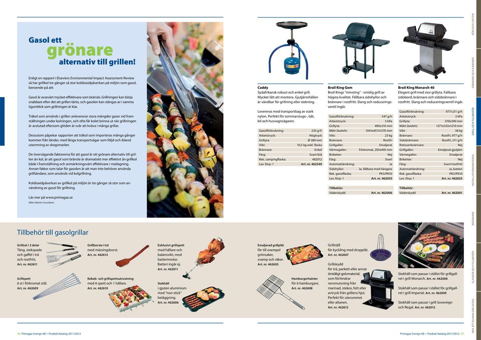 som bränsle. Grillningen kan börja snabbare efter det att grillen tänts, och gasolen kan stängas av i samma ögonblick som grillningen är klar.