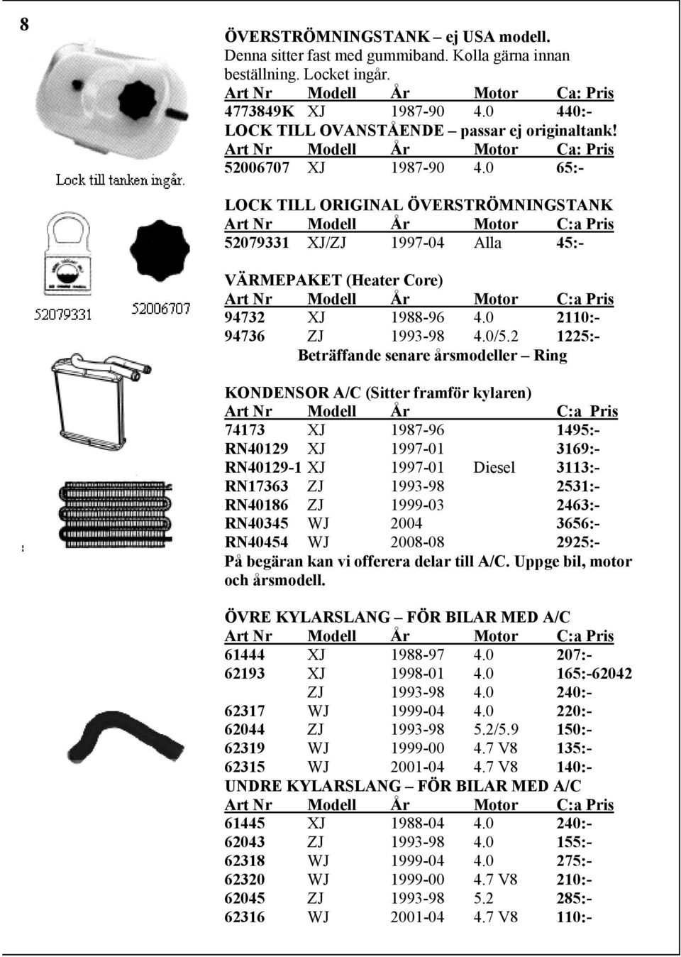 0 65:- LOCK TILL ORIGINAL ÖVERSTRÖMNINGSTANK 52079331 XJ/ZJ 1997-04 Alla 45:- VÄRMEPAKET (Heater Core) 94732 XJ 1988-96 4.0 2110:- 94736 ZJ 1993-98 4.0/5.
