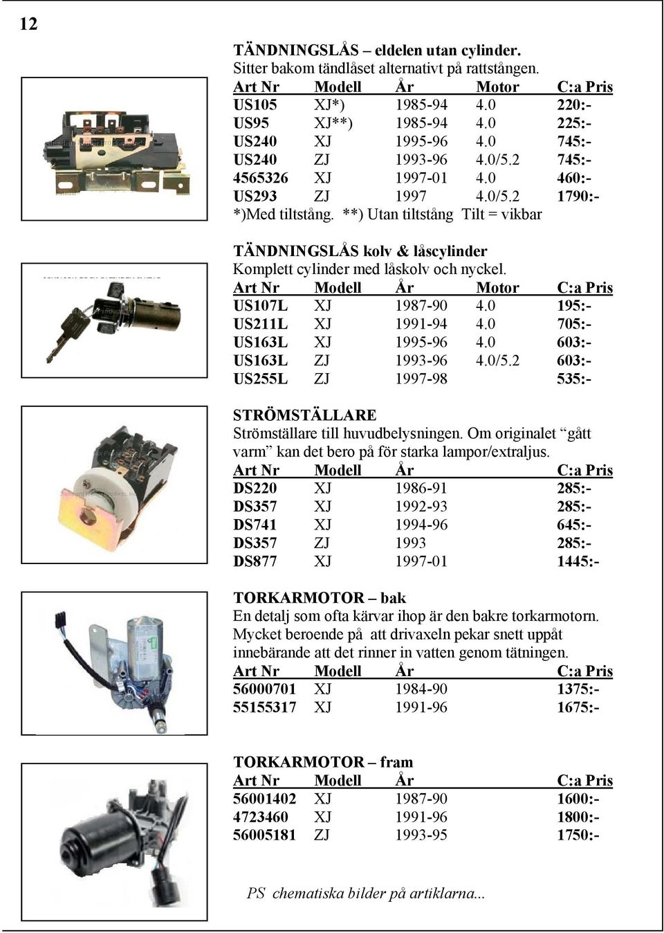 US107L XJ 1987-90 4.0 195:- US211L XJ 1991-94 4.0 705:- US163L XJ 1995-96 4.0 603:- US163L ZJ 1993-96 4.0/5.2 603:- US255L ZJ 1997-98 535:- STRÖMSTÄLLARE Strömställare till huvudbelysningen.