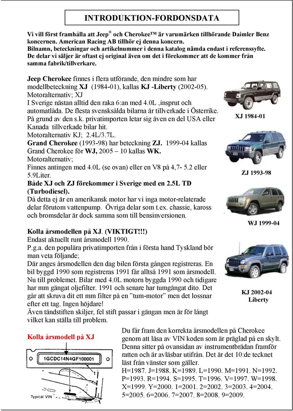 Jeep Cherokee finnes i flera utförande, den mindre som har modellbeteckning XJ (1984-01), kallas KJ -Liberty (2002-05). Motoralternativ; XJ I Sverige nästan alltid den raka 6:an med 4.