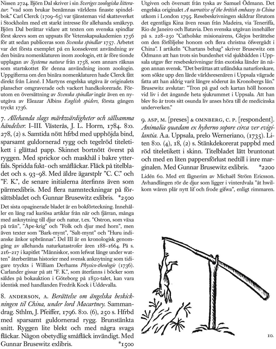 Björn Dal berättar vidare att texten om svenska spindlar först skrevs som en uppsats för Vetenskapsakademien 1756 för att sedan publiceras som Svenska spindlar 1757.