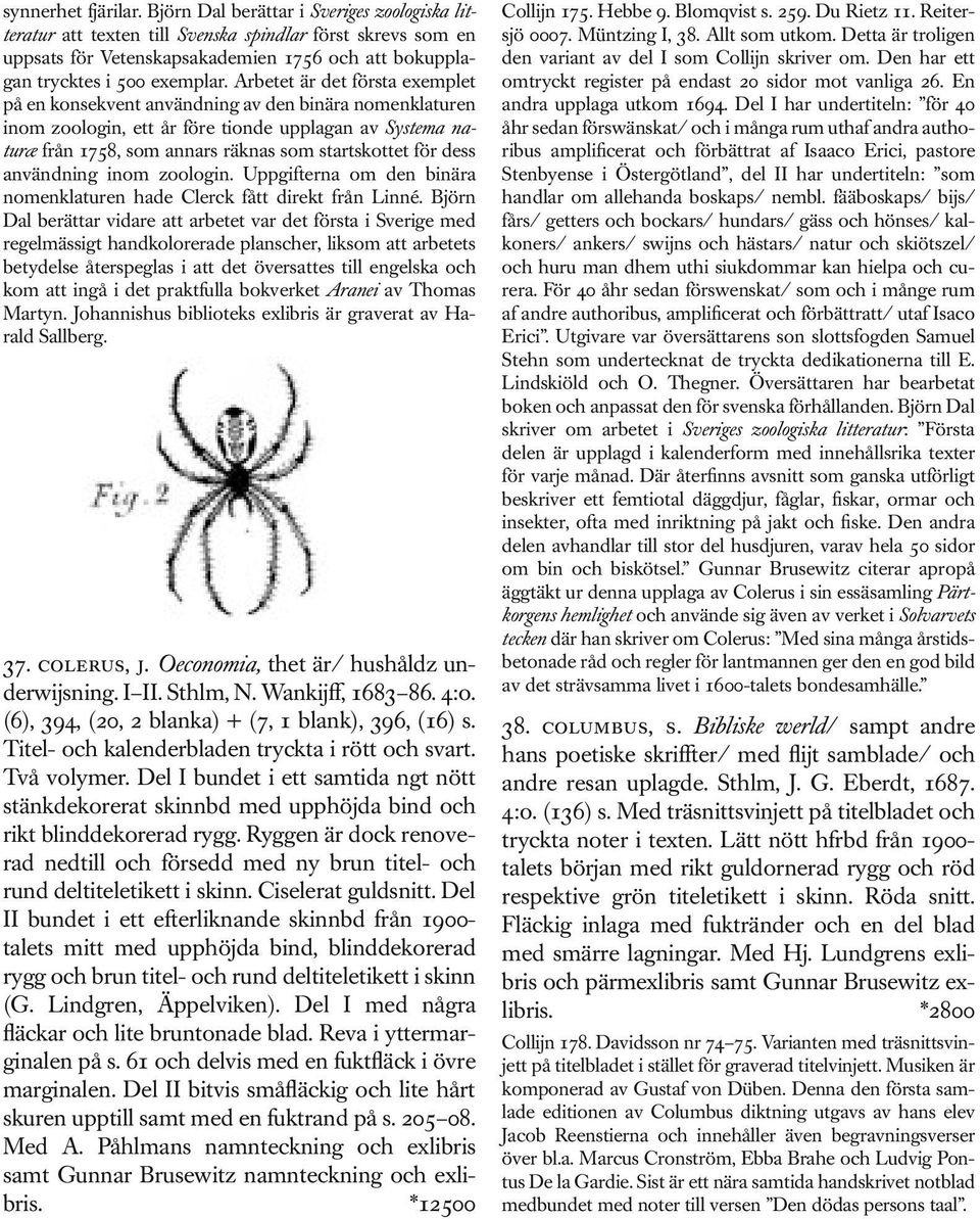 Arbetet är det första exemplet på en konsekvent användning av den binära nomenklaturen inom zoologin, ett år före tionde upplagan av Systema naturæ från 1758, som annars räknas som startskottet för
