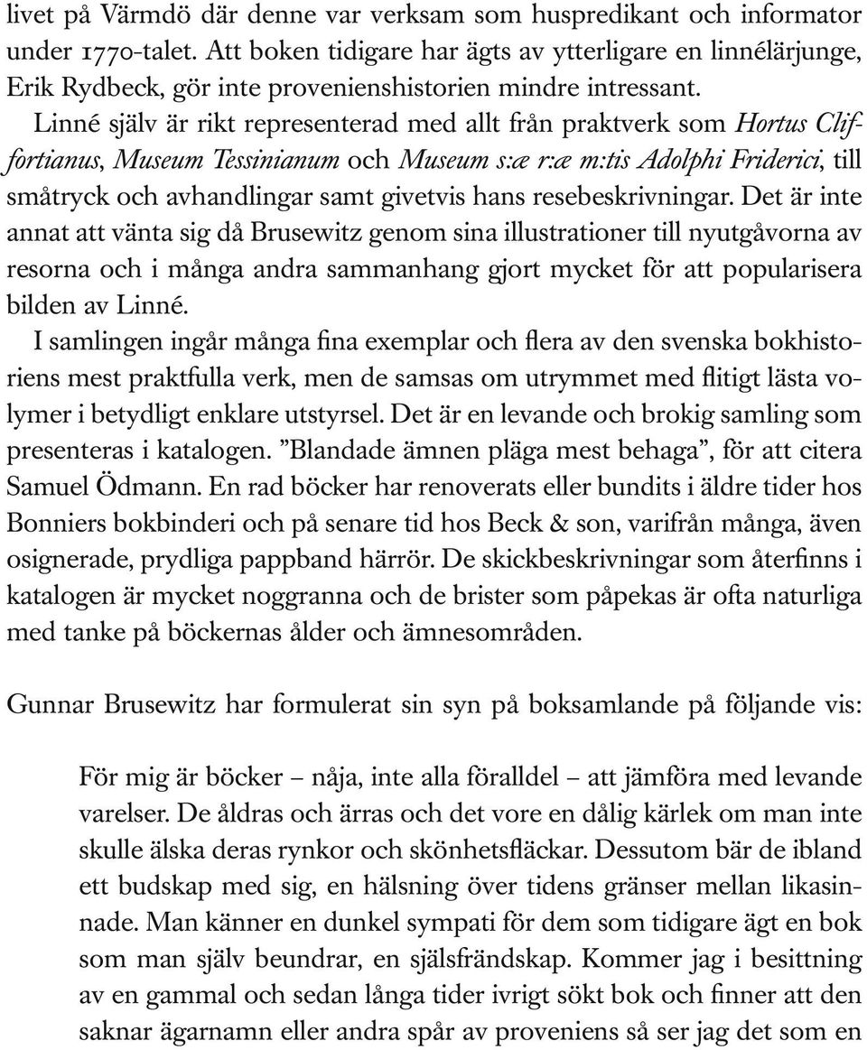 Linné själv är rikt representerad med allt från praktverk som Hortus Cliffortianus, Museum Tessinianum och Museum s:æ r:æ m:tis Adolphi Friderici, till småtryck och avhandlingar samt givetvis hans