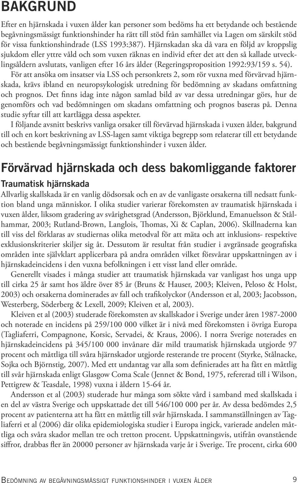Hjärnskadan ska då vara en följd av kroppslig sjukdom eller yttre våld och som vuxen räknas en individ efter det att den så kallade utvecklingsåldern avslutats, vanligen efter 16 års ålder