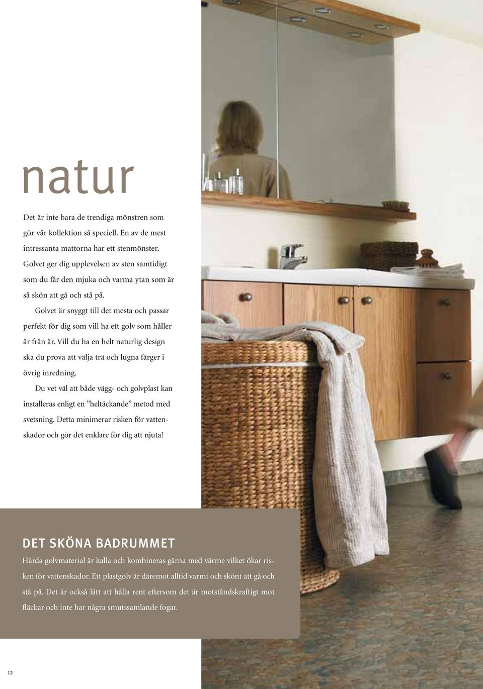 Golvet är snyggt till det mesta och passar perfekt för dig som vill ha ett golv som håller år från år. Vill du ha en helt naturlig design ska du prova att välja trä och lugna färger i övrig inredning.