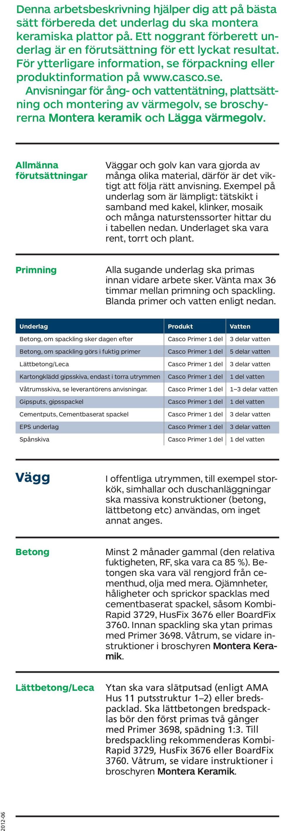 Allmänna förutsättningar Väggar oh golv kan vara gjorda av många olika material, därför är det viktigt att följa rätt anvisning.