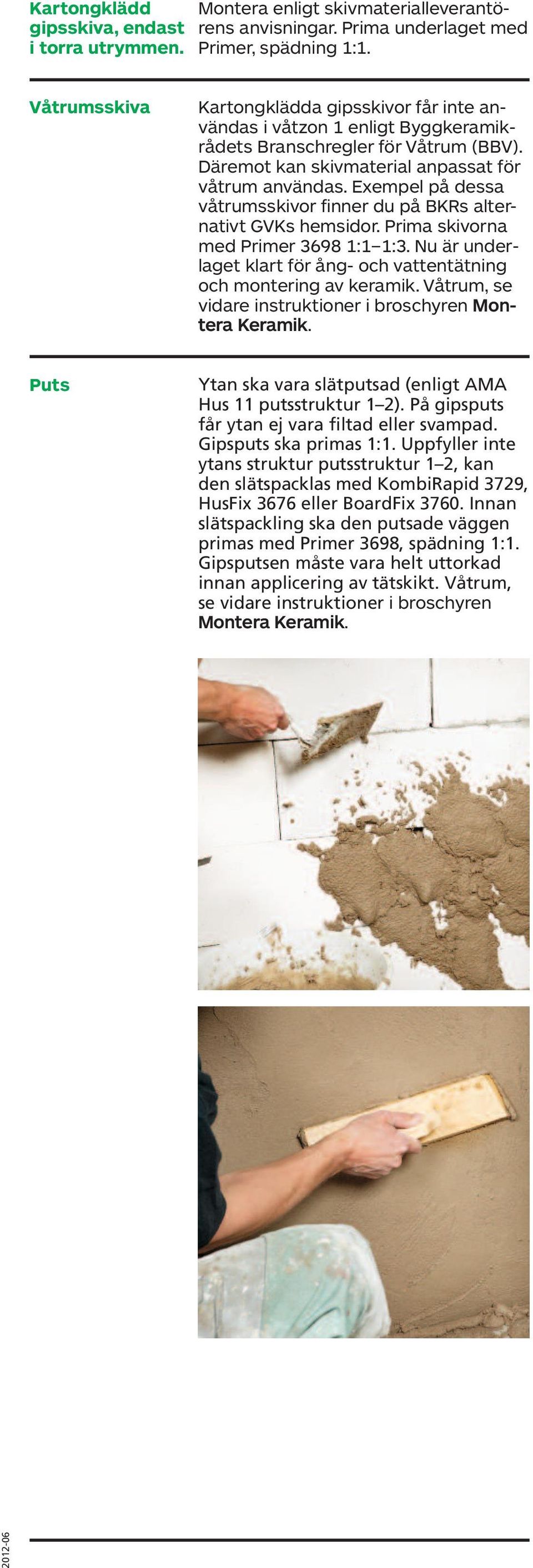 Exempel på dessa våtrumsskivor finner du på BKRs alternativt GVKs hemsidor. Prima skivorna med Primer 3698 1:1 1:3. Nu är underlaget klart för ång- oh vattentätning oh montering av keramik.