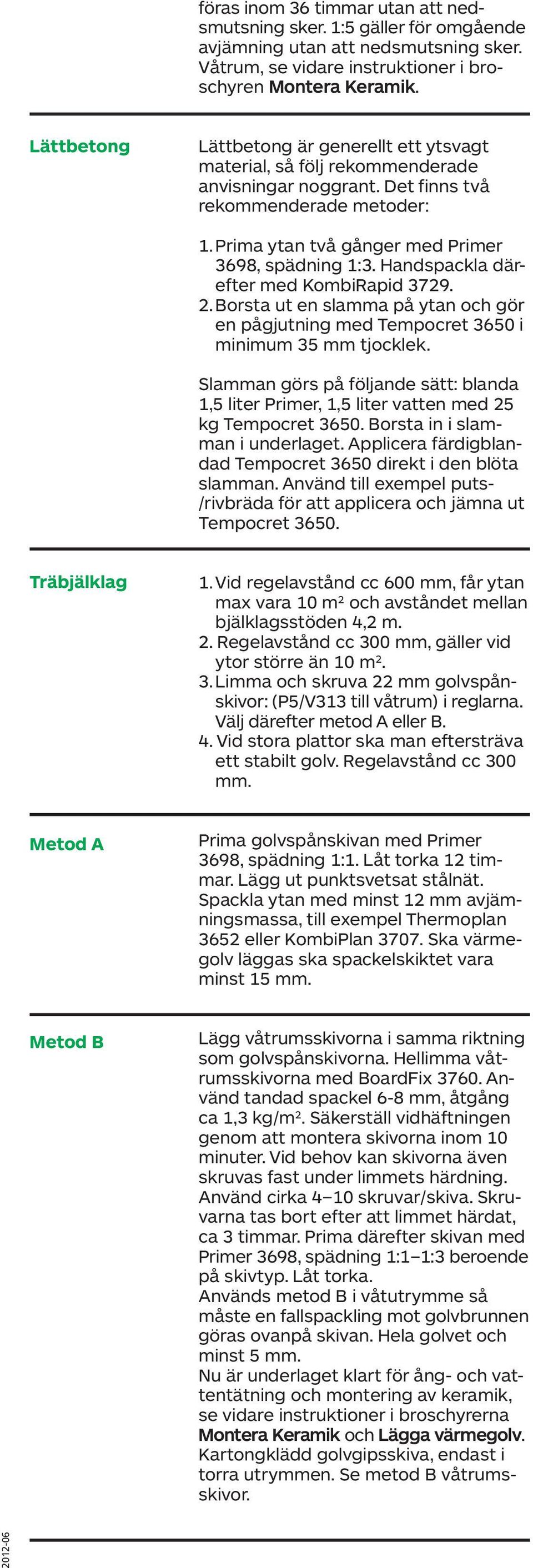 Handspakla därefter med KombiRapid 3729. 2. Borsta ut en slamma på ytan oh gör en pågjutning med Temporet 3650 i minimum 35 mm tjoklek.