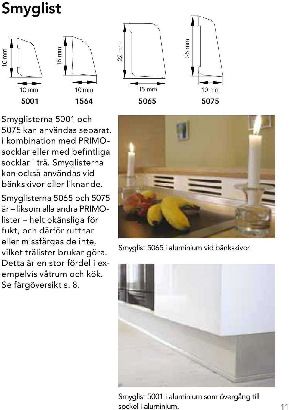 Smyglisterna 5065 och 5075 är liksom alla andra PRIMOlister helt okänsliga för fukt, och därför ruttnar eller missfärgas de inte, vilket