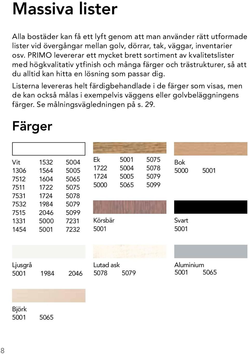 Listerna levereras helt färdigbehandlade i de färger som visas, men de kan också målas i exempelvis väggens eller golvbeläggningens färger. Se målningsvägledningen på s. 29.