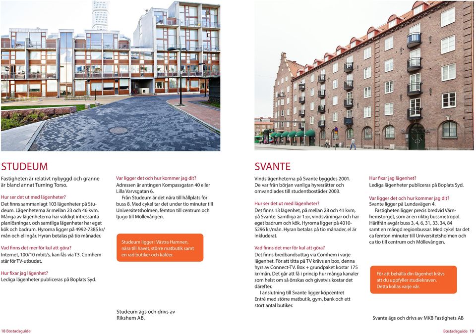 Internet, 100/10 mbit/s, kan fås via T3. Comhem står för TV-utbudet. SVANTE Adressen är antingen Kompassgatan 40 eller Lilla Varvsgatan 6. Från Studeum är det nära till hållplats för buss 8.