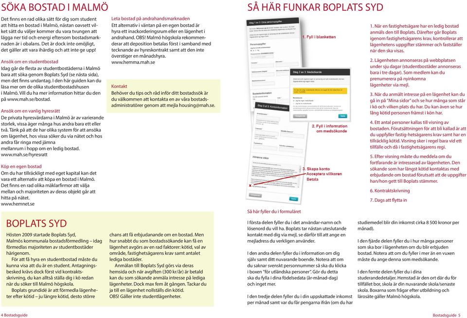 Ansök om en studentbostad Idag går de flesta av studentbostäderna i Malmö bara att söka genom Boplats Syd (se nästa sida), men det finns undantag.