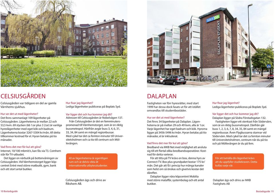 Adressen till Celsiusgården är Nobelvägen 137. Från Celsiusgården är det en femminuterspromenad till Värnhemstorget, som är en riktig bussmetropol.