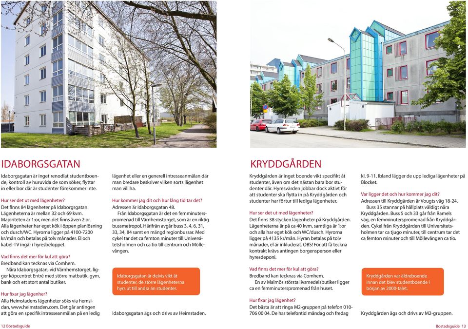 Majoriteten är 1:or, men det finns även 2:or. Alla lägenheter har eget kök i öppen planlösning och dusch/wc. Hyrorna ligger på 4100-7200 kr/mån och betalas på tolv månader.