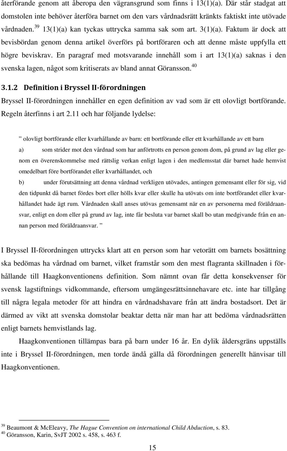 En paragraf med motsvarande innehåll som i art 13(1)(a) saknas i den svenska lagen, något som kritiserats av bland annat Göransson. 40 3.1.2 Definition i Bryssel II-förordningen Bryssel II-förordningen innehåller en egen definition av vad som är ett olovligt bortförande.