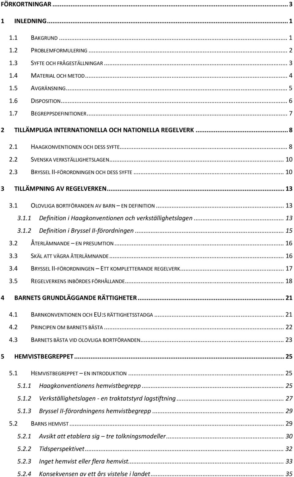 3 BRYSSEL II-FÖRORDNINGEN OCH DESS SYFTE... 10 3 TILLÄMPNING AV REGELVERKEN... 13 3.1 OLOVLIGA BORTFÖRANDEN AV BARN EN DEFINITION... 13 3.1.1 Definition i Haagkonventionen och verkställighetslagen.