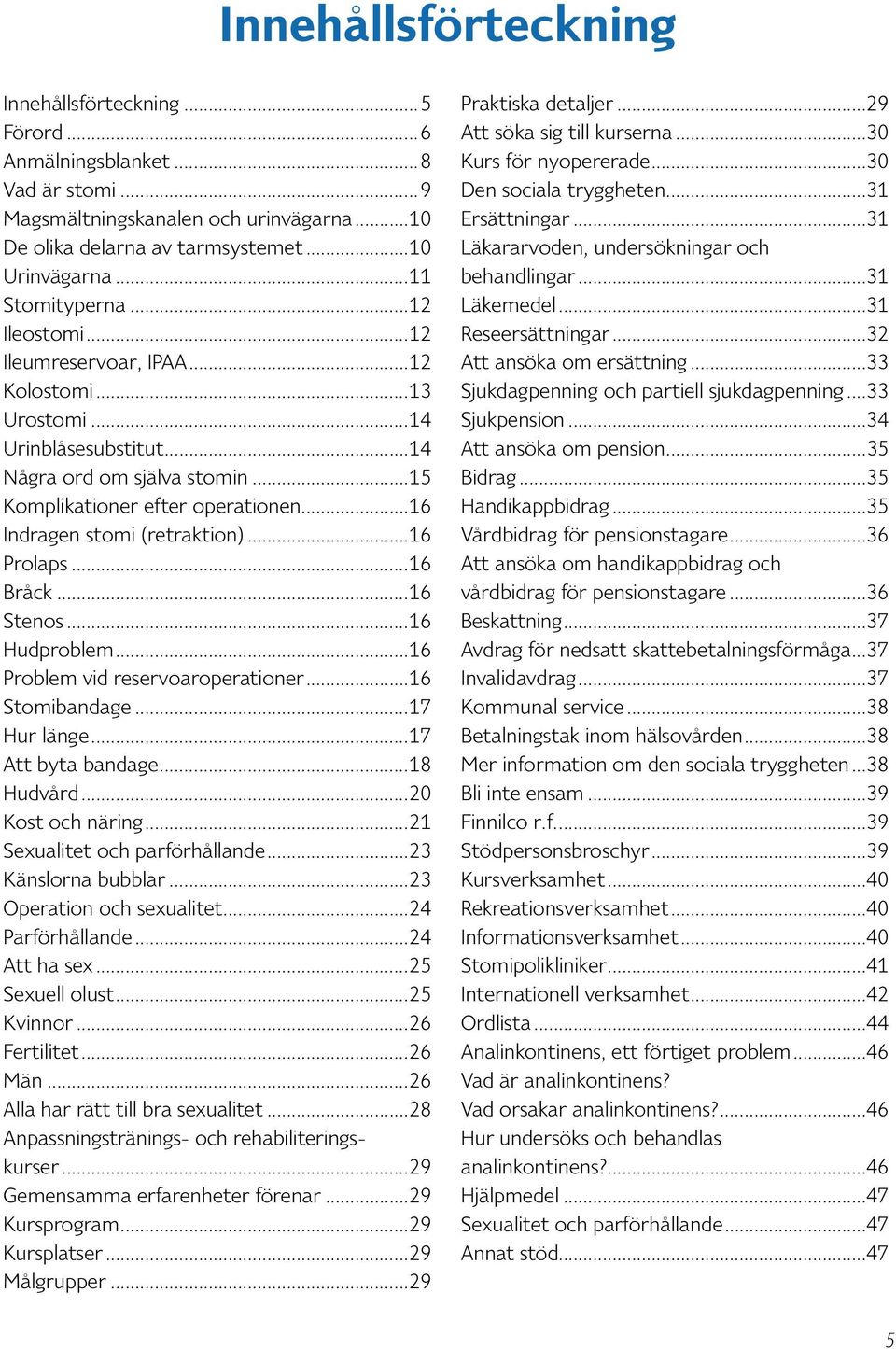 ..16 Indragen stomi (retraktion)...16 Prolaps...16 Bråck...16 Stenos...16 Hudproblem...16 Problem vid reservoaroperationer...16 Stomibandage...17 Hur länge...17 Att byta bandage...18 Hudvård.