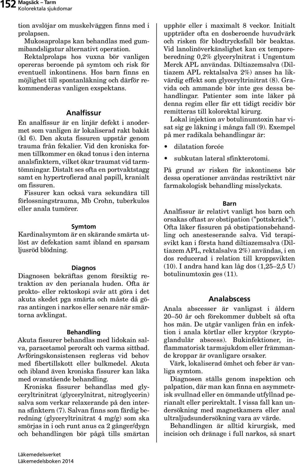 Analfissur En analfissur är en linjär defekt i anodermet som vanligen är lokaliserad rakt bakåt (kl 6). Den akuta fissuren uppstår genom trauma från fekalier.