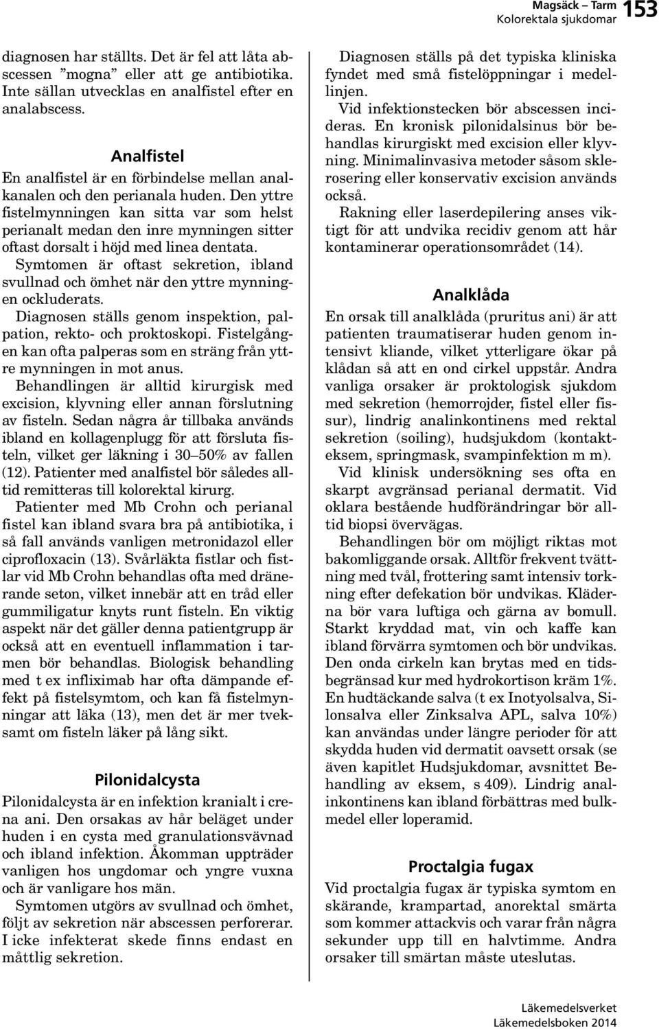Den yttre fistelmynningen kan sitta var som helst perianalt medan den inre mynningen sitter oftast dorsalt i höjd med linea dentata.